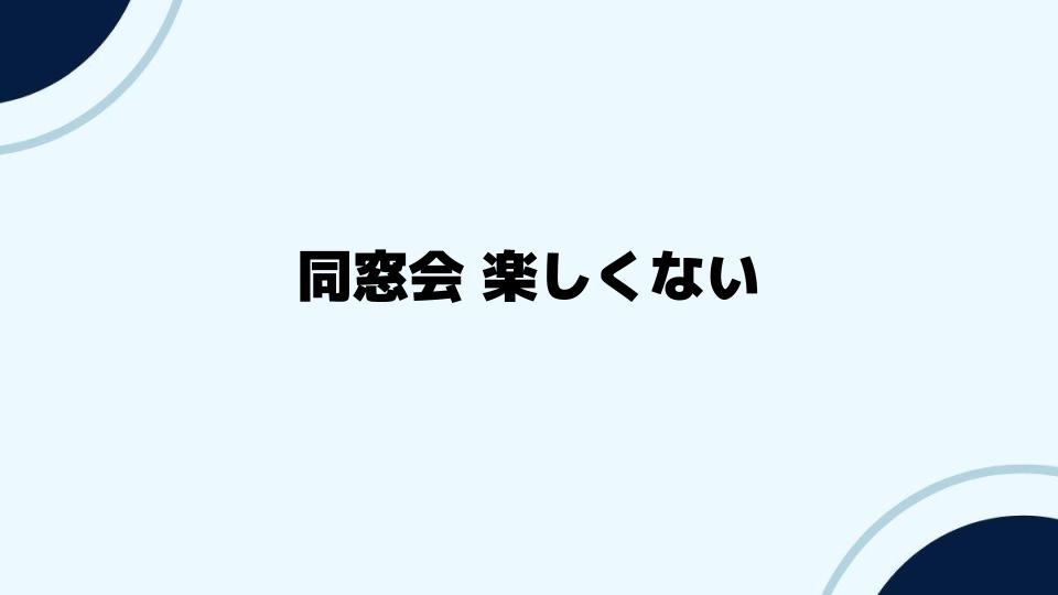 同窓会が楽しくないときの対処法